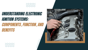 Electronic Ignition Systems Components, Function, and Benefits